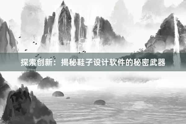 探索创新：揭秘鞋子设计软件的秘密武器