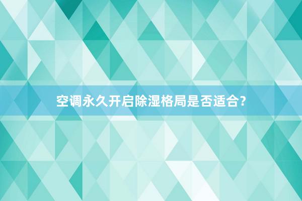 空调永久开启除湿格局是否适合？